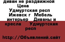 диван не раздвижной  › Цена ­ 2 500 - Удмуртская респ., Ижевск г. Мебель, интерьер » Диваны и кресла   . Удмуртская респ.